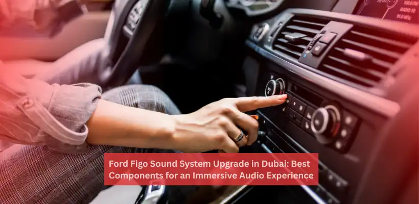 Ford Figo Sound System Upgrade in Dubai
